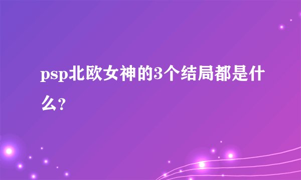 psp北欧女神的3个结局都是什么？