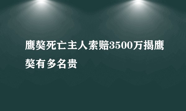 鹰獒死亡主人索赔3500万揭鹰獒有多名贵