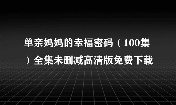 单亲妈妈的幸福密码（100集）全集未删减高清版免费下载