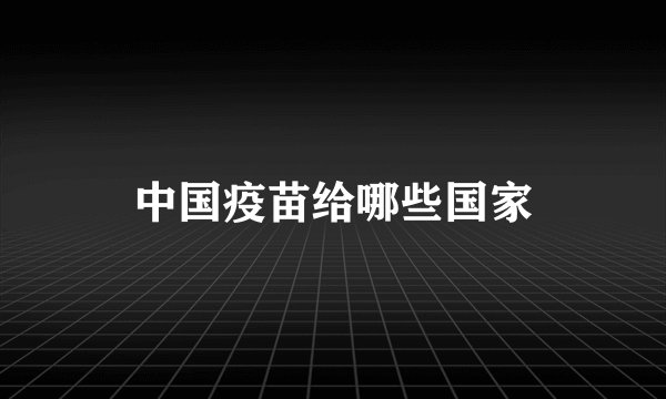 中国疫苗给哪些国家