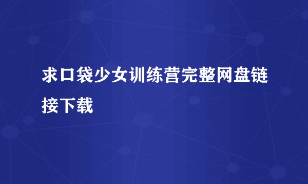 求口袋少女训练营完整网盘链接下载