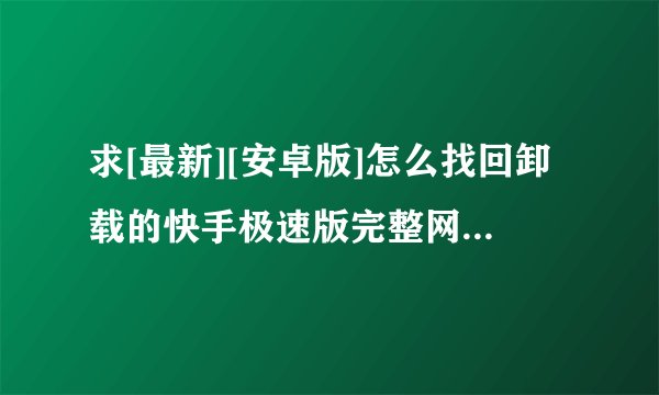 求[最新][安卓版]怎么找回卸载的快手极速版完整网盘链接下载