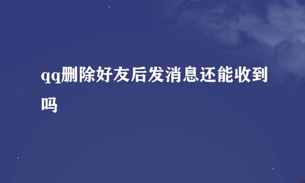 qq删除好友后发消息还能收到吗