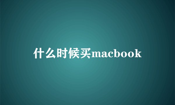 什么时候买macbook