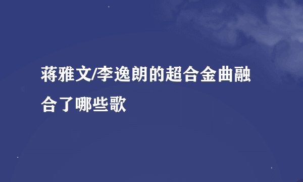 蒋雅文/李逸朗的超合金曲融合了哪些歌
