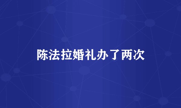 陈法拉婚礼办了两次