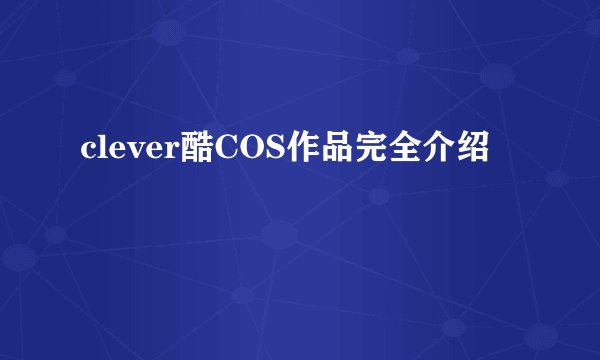 clever酷COS作品完全介绍