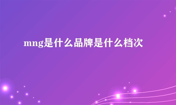mng是什么品牌是什么档次