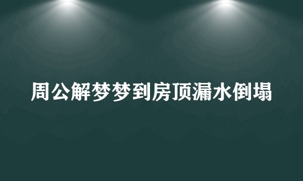 周公解梦梦到房顶漏水倒塌