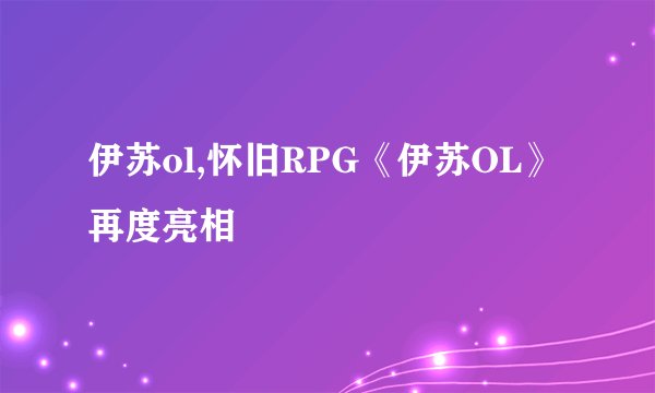 伊苏ol,怀旧RPG《伊苏OL》再度亮相