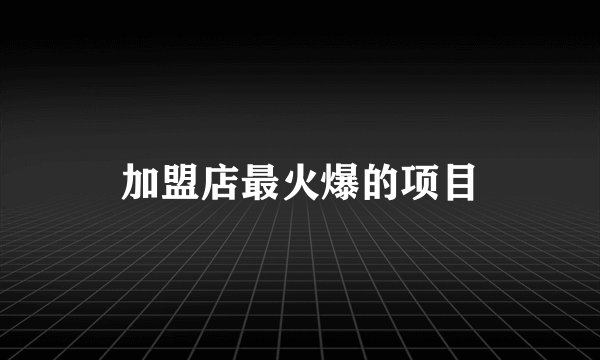 加盟店最火爆的项目