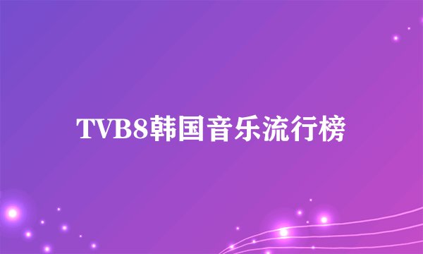 TVB8韩国音乐流行榜