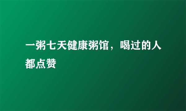 一粥七天健康粥馆,喝过的人都点赞