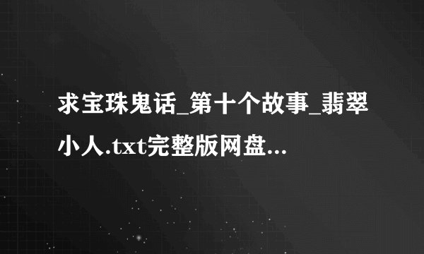 求宝珠鬼话_第十个故事_翡翠小人.txt完整版网盘链接下载