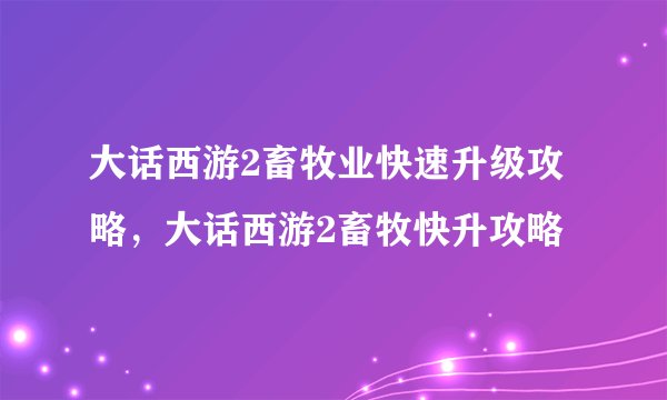 大话西游2畜牧业快速升级攻略，大话西游2畜牧快升攻略