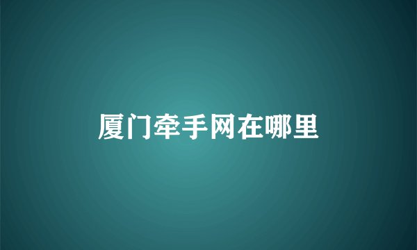 厦门牵手网在哪里