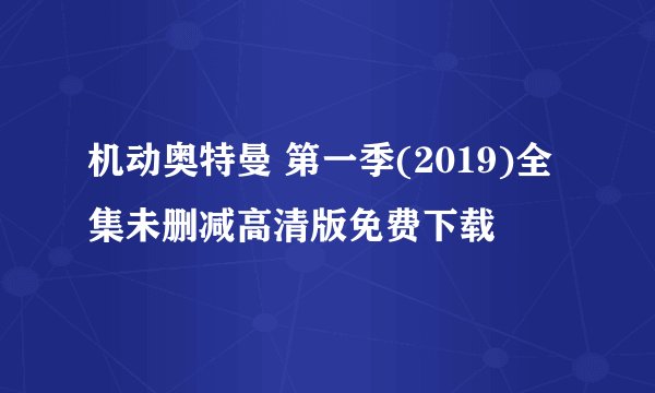 机动奥特曼 第一季(2019)全集未删减高清版免费下载