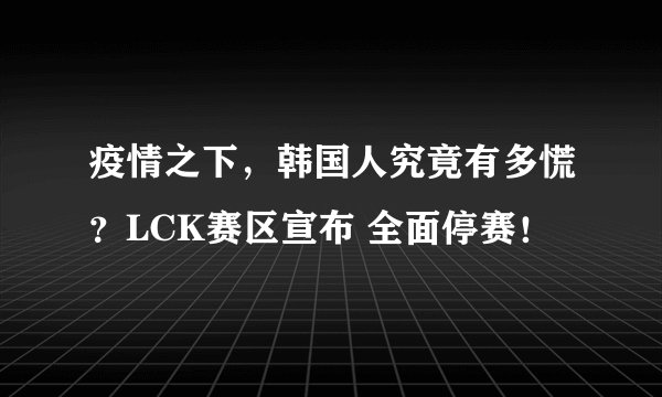 疫情之下，韩国人究竟有多慌？LCK赛区宣布 全面停赛！