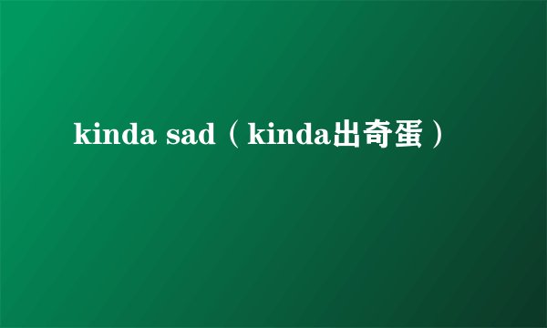 kinda sad（kinda出奇蛋）