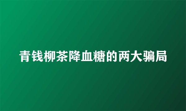 青钱柳茶降血糖的两大骗局