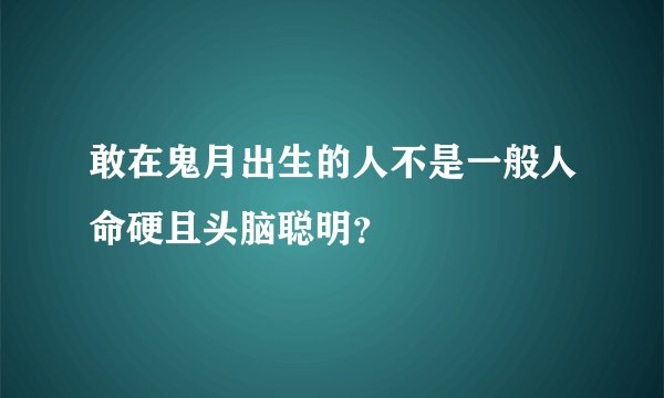 敢在鬼月出生的人不是一般人命硬且头脑聪明?