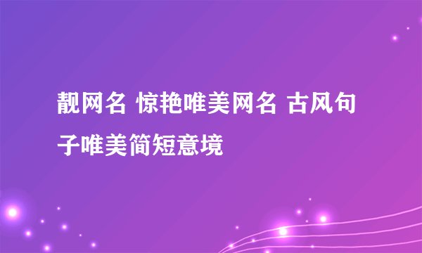 靓网名 惊艳唯美网名 古风句子唯美简短意境