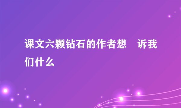 课文六颗钻石的作者想吿诉我们什么