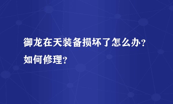 御龙在天装备损坏了怎么办?如何修理?