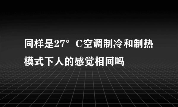 同样是27°C空调制冷和制热模式下人的感觉相同吗