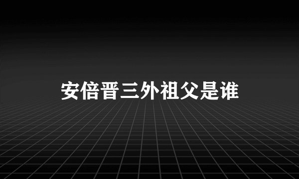 安倍晋三外祖父是谁