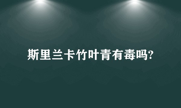 斯里兰卡竹叶青有毒吗?