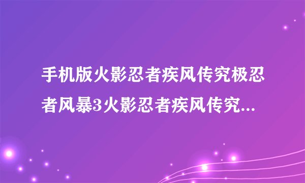 手机版火影忍者疾风传究极忍者风暴3火影忍者疾风传究极忍者风暴3安完整网盘链接获取在哪里