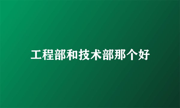 工程部和技术部那个好