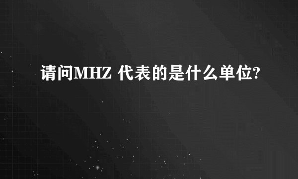 请问MHZ 代表的是什么单位?