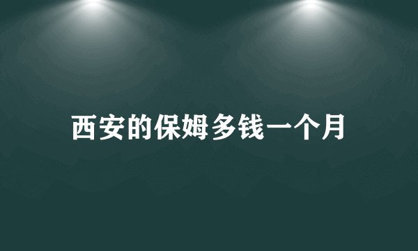 西安的保姆多钱一个月