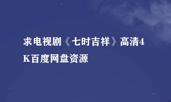 求电视剧《七时吉祥》高清4K百度网盘资源
