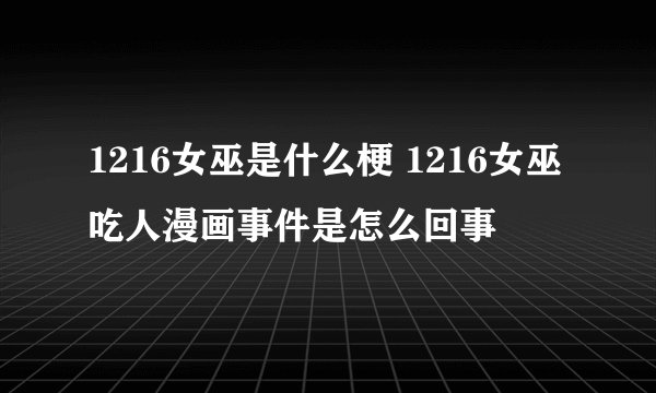 1216女巫是什么梗 1216女巫吃人漫画事件是怎么回事