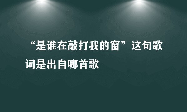 “是谁在敲打我的窗”这句歌词是出自哪首歌