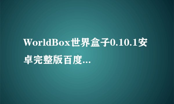 WorldBox世界盒子0.10.1安卓完整版百度网盘链接获取