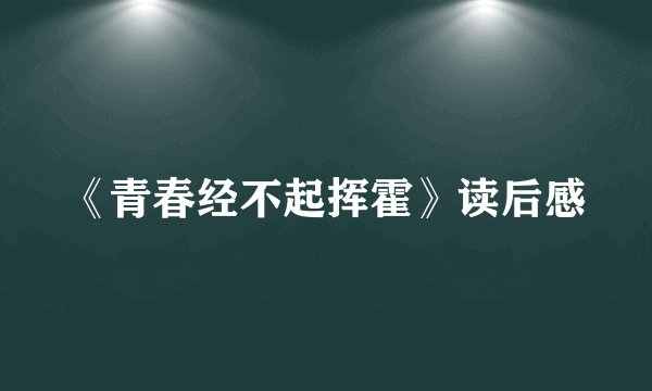 《青春经不起挥霍》读后感