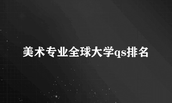 美术专业全球大学qs排名