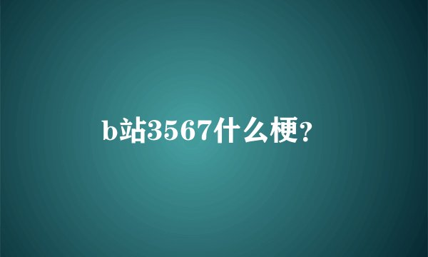 b站3567什么梗?