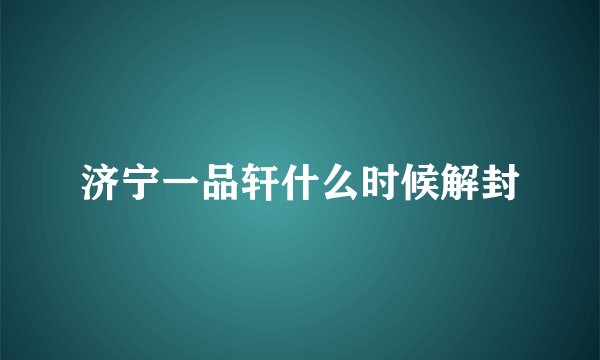 济宁一品轩什么时候解封