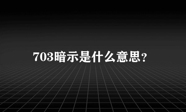 703暗示是什么意思？