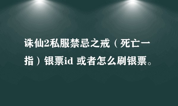 诛仙2私服禁忌之戒（死亡一指）银票id 或者怎么刷银票。