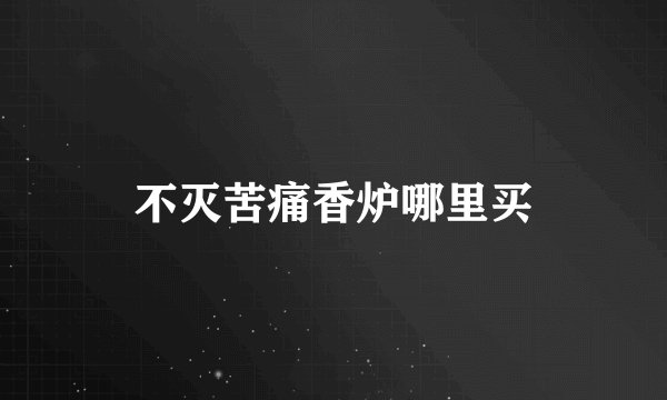 不灭苦痛香炉哪里买