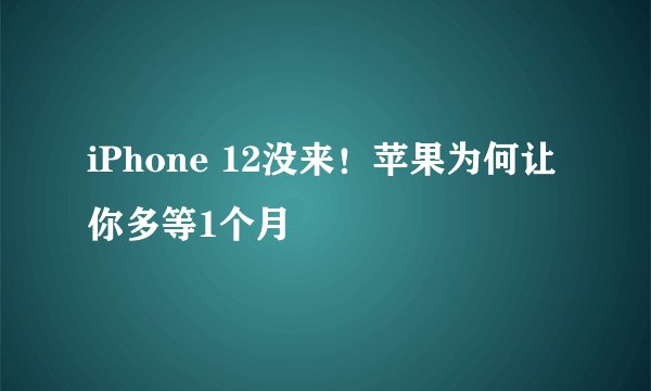 iPhone 12没来！苹果为何让你多等1个月