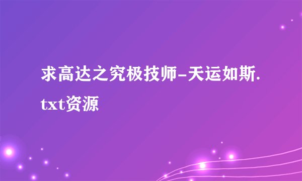 求高达之究极技师-天运如斯.txt资源