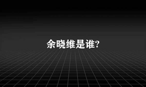 余晓维是谁?
