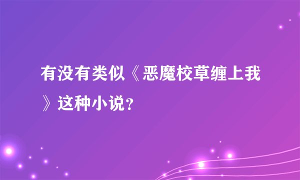 有没有类似《恶魔校草缠上我》这种小说?